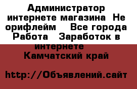 Администратор интернете магазина. Не орифлейм. - Все города Работа » Заработок в интернете   . Камчатский край